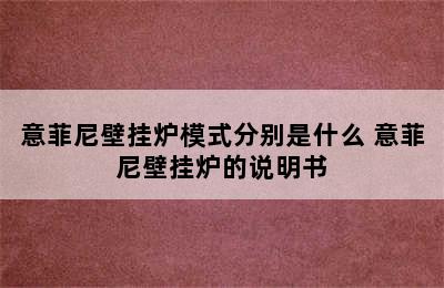 意菲尼壁挂炉模式分别是什么 意菲尼壁挂炉的说明书